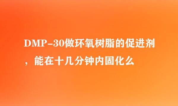 DMP-30做环氧树脂的促进剂，能在十几分钟内固化么