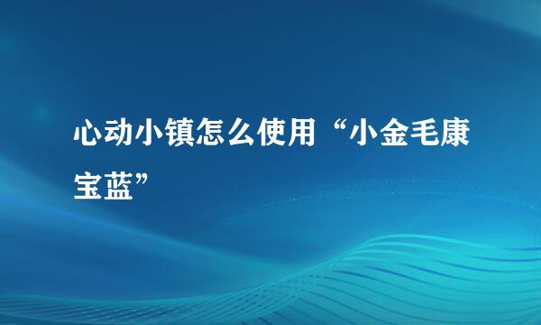 心动小镇怎么使用“小金毛康宝蓝”