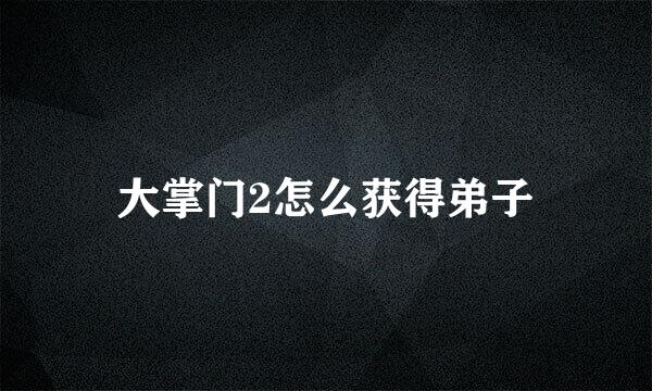 大掌门2怎么获得弟子