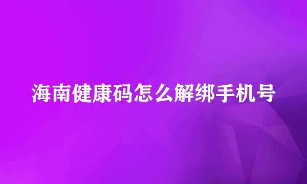 海南健康码怎么解绑手机号