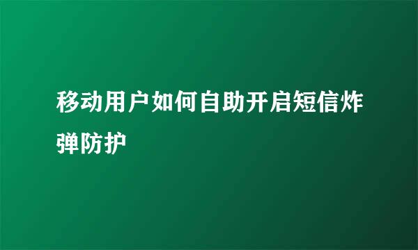 移动用户如何自助开启短信炸弹防护
