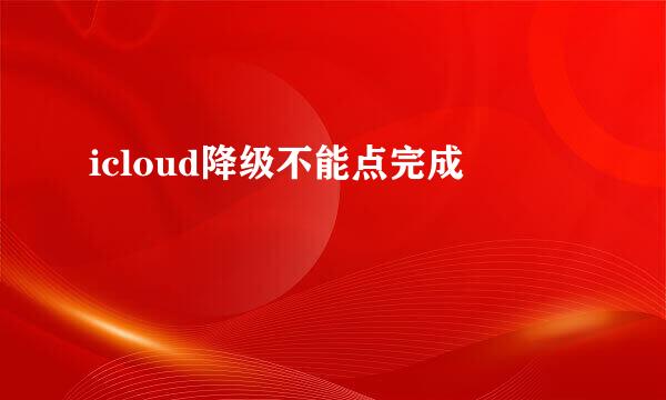 icloud降级不能点完成