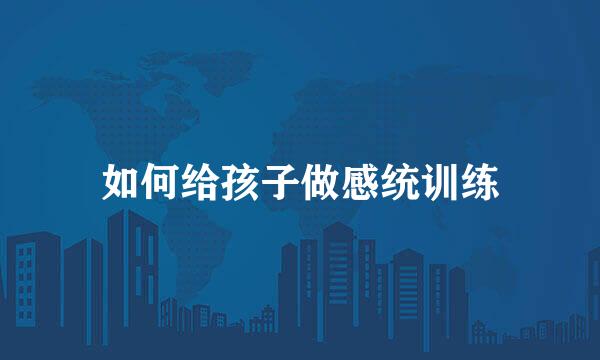 如何给孩子做感统训练