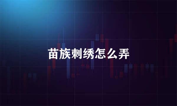 苗族刺绣怎么弄