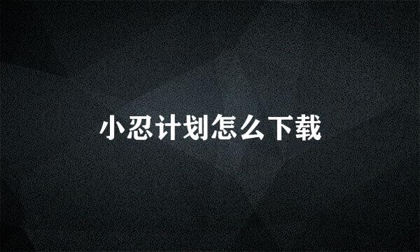 小忍计划怎么下载
