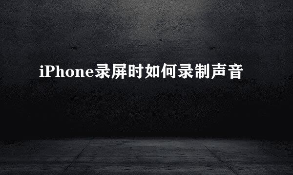 iPhone录屏时如何录制声音