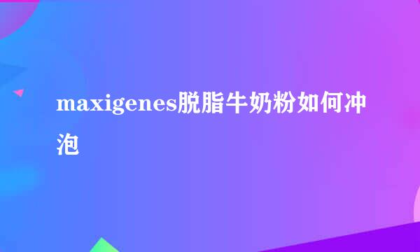 maxigenes脱脂牛奶粉如何冲泡