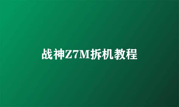 战神Z7M拆机教程