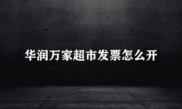 华润万家超市发票怎么开