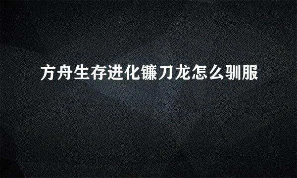 方舟生存进化镰刀龙怎么驯服