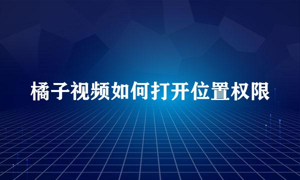 橘子视频如何打开位置权限
