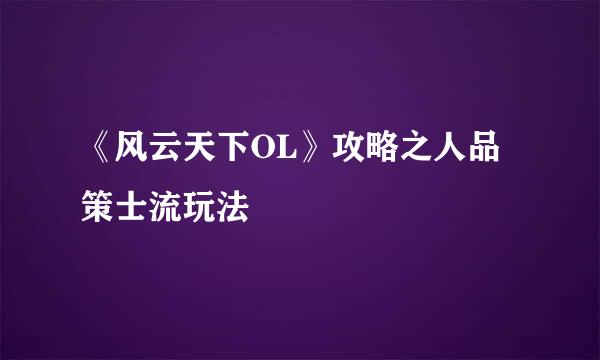《风云天下OL》攻略之人品策士流玩法