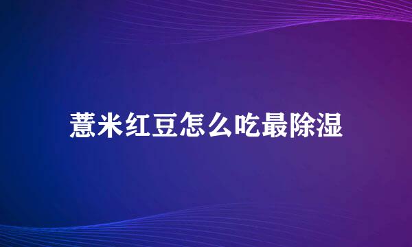 薏米红豆怎么吃最除湿