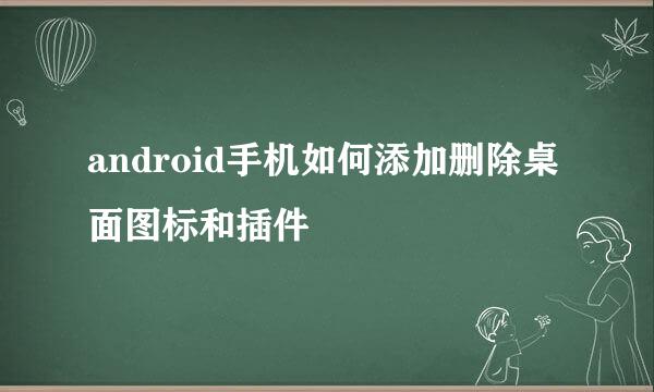 android手机如何添加删除桌面图标和插件