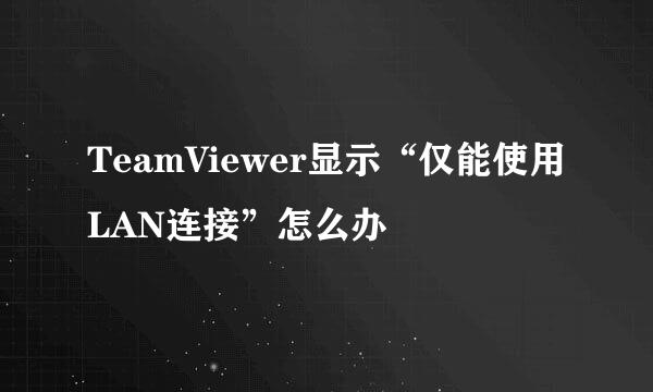 TeamViewer显示“仅能使用LAN连接”怎么办