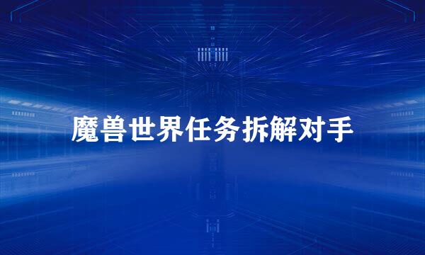 魔兽世界任务拆解对手