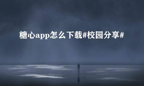 糖心app怎么下载#校园分享#