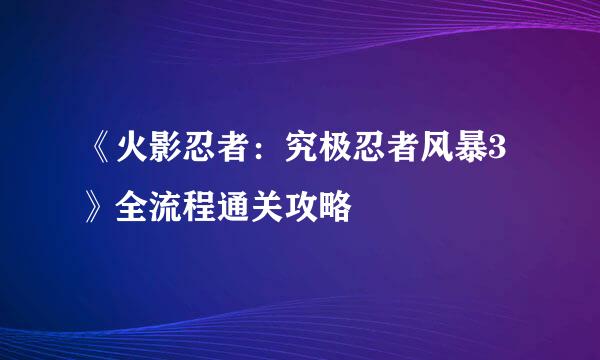 《火影忍者：究极忍者风暴3》全流程通关攻略
