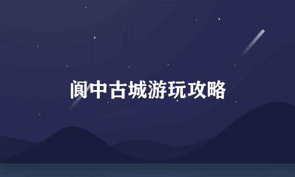 阆中古城游玩攻略