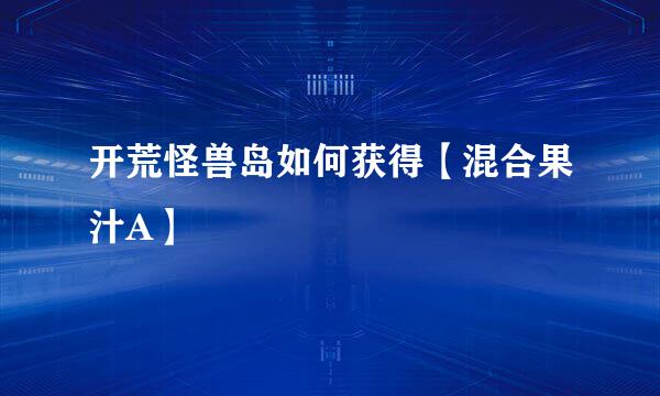 开荒怪兽岛如何获得【混合果汁A】