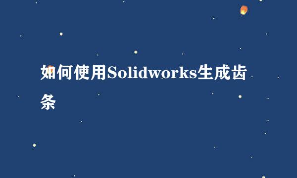 如何使用Solidworks生成齿条