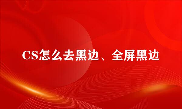 CS怎么去黑边、全屏黑边
