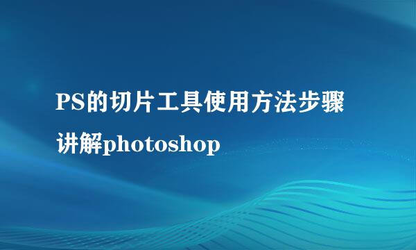 PS的切片工具使用方法步骤讲解photoshop