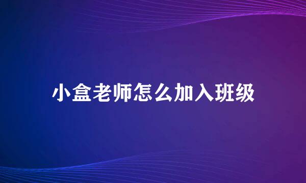 小盒老师怎么加入班级