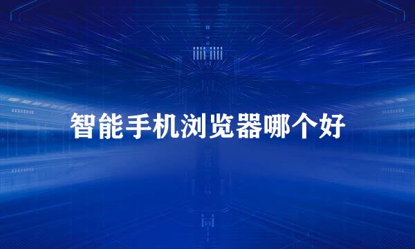 智能手机浏览器哪个好