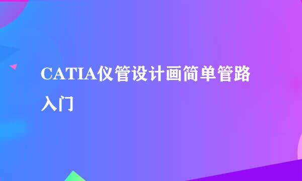 CATIA仪管设计画简单管路入门