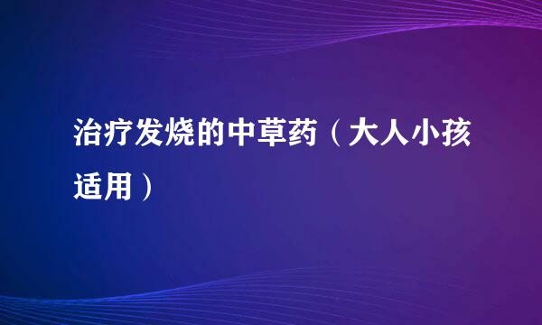 治疗发烧的中草药（大人小孩适用）