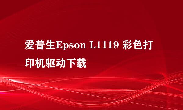 爱普生Epson L1119 彩色打印机驱动下载