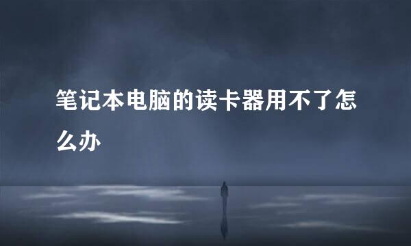 笔记本电脑的读卡器用不了怎么办