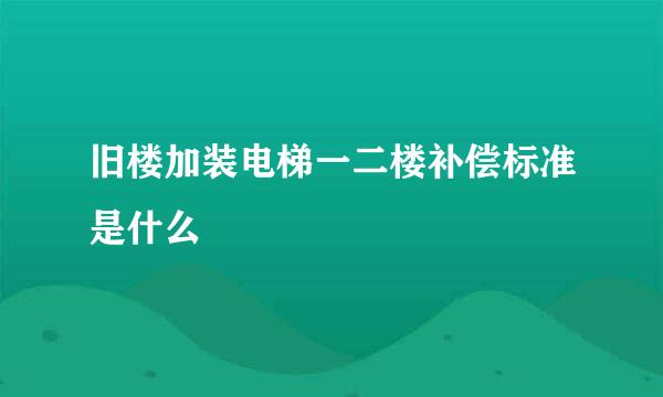 旧楼加装电梯一二楼补偿标准是什么