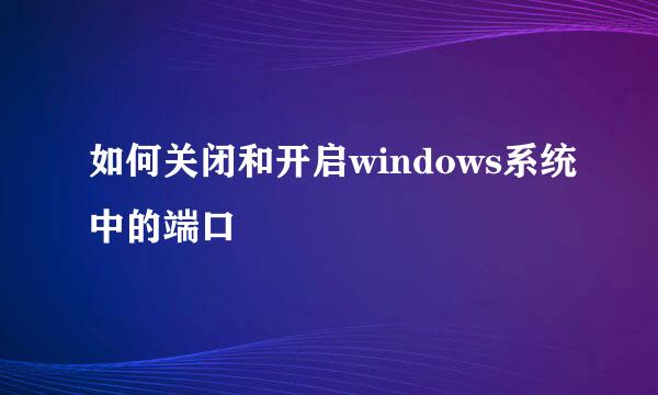 如何关闭和开启windows系统中的端口