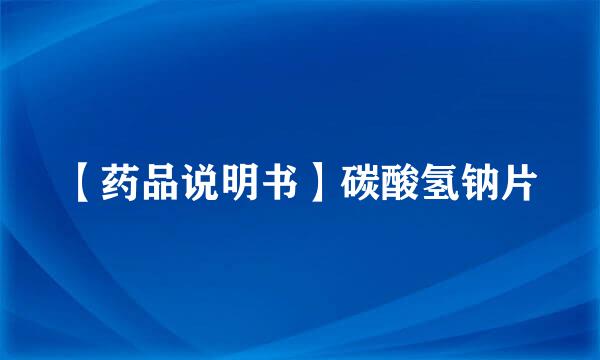 【药品说明书】碳酸氢钠片