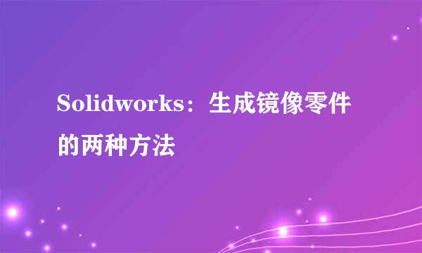 Solidworks：生成镜像零件的两种方法