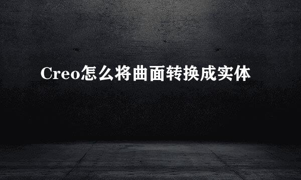 Creo怎么将曲面转换成实体