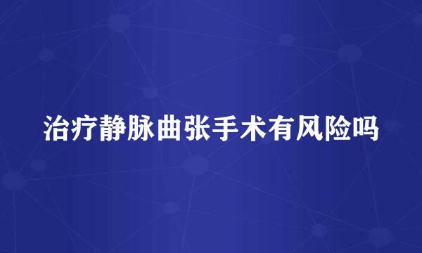 治疗静脉曲张手术有风险吗