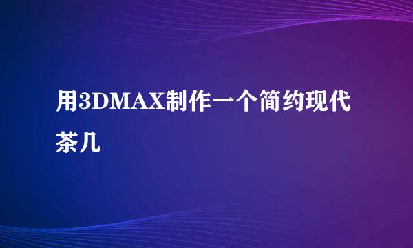 用3DMAX制作一个简约现代茶几