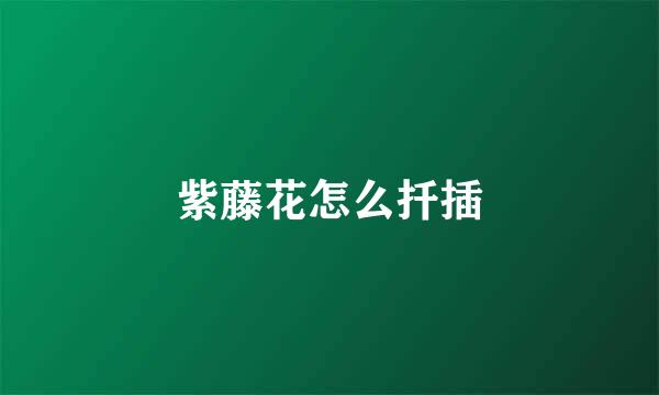 紫藤花怎么扦插