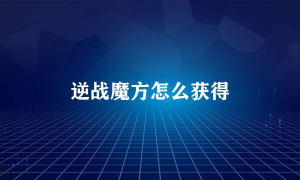 逆战魔方怎么获得