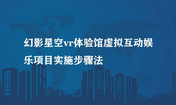 幻影星空vr体验馆虚拟互动娱乐项目实施步骤法