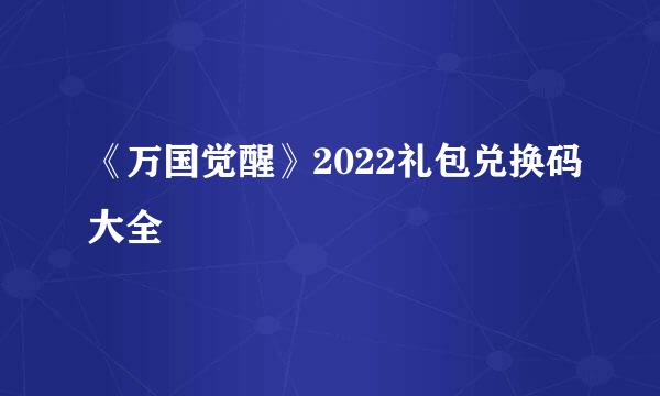 《万国觉醒》2022礼包兑换码大全