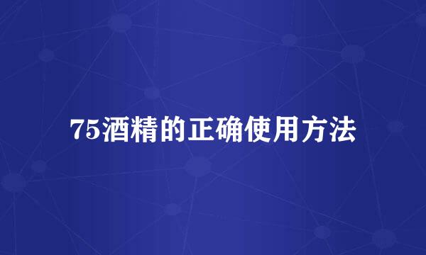 75酒精的正确使用方法