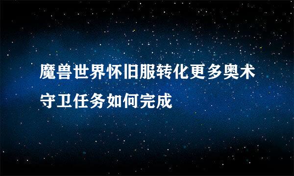 魔兽世界怀旧服转化更多奥术守卫任务如何完成