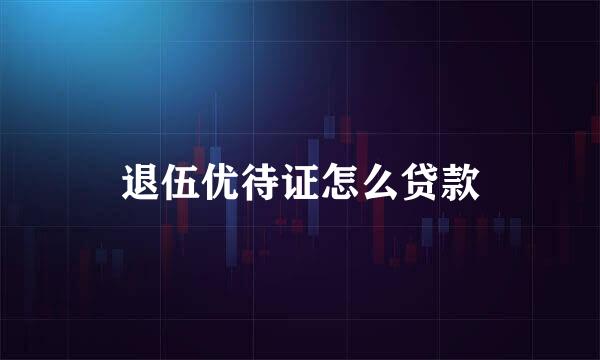 退伍优待证怎么贷款