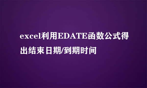 excel利用EDATE函数公式得出结束日期/到期时间