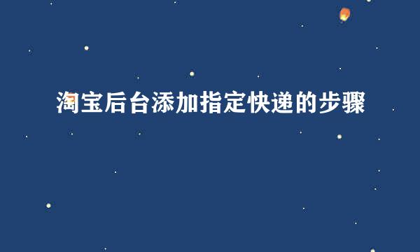 淘宝后台添加指定快递的步骤
