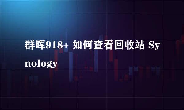 群晖918+ 如何查看回收站 Synology